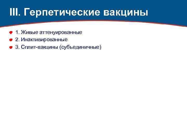 III. Герпетические вакцины 1. Живые аттенуированные 2. Инактивированные 3. Сплит-вакцины (субъединичные) 