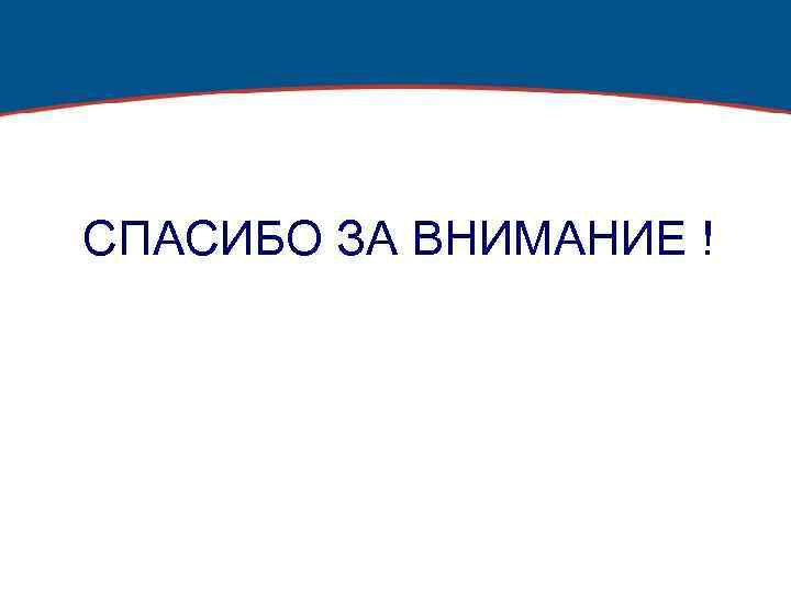 СПАСИБО ЗА ВНИМАНИЕ ! 