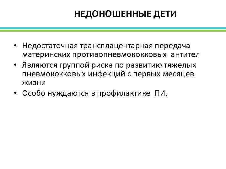  НЕДОНОШЕННЫЕ ДЕТИ • Недостаточная трансплацентарная передача материнских противопневмококковых антител • Являются группой риска