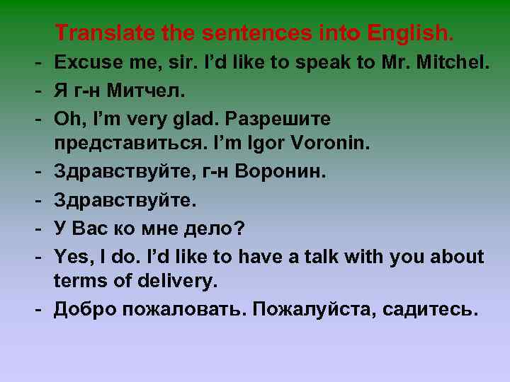 Translate the sentences into English. - Excuse me, sir. I’d like to speak to