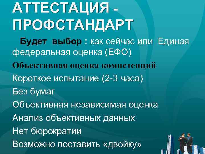 АТТЕСТАЦИЯ ПРОФСТАНДАРТ Будет выбор : как сейчас или Единая федеральная оценка (ЕФО) Объективная оценка