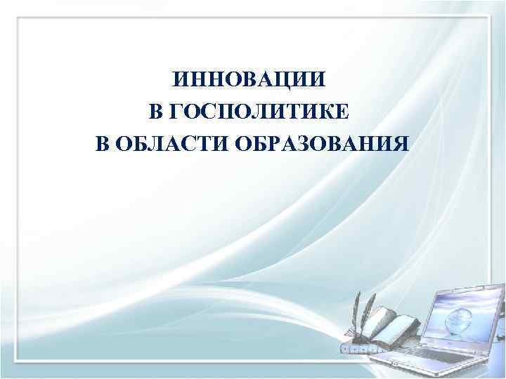 ИННОВАЦИИ В ГОСПОЛИТИКЕ В ОБЛАСТИ ОБРАЗОВАНИЯ 