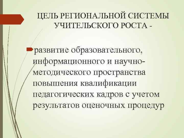 ЦЕЛЬ РЕГИОНАЛЬНОЙ СИСТЕМЫ УЧИТЕЛЬСКОГО РОСТА - развитие образовательного, информационного и научнометодического пространства повышения квалификации