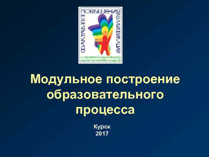 Модульное построение образовательного процесса Курск 2017 