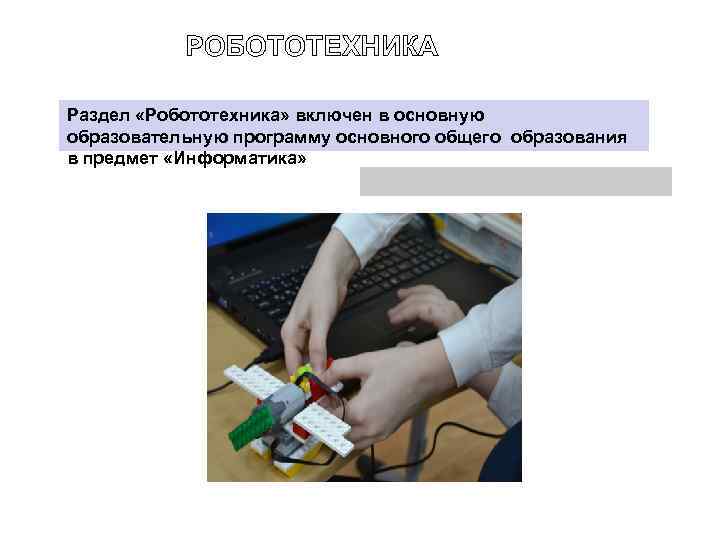 РОБОТОТЕХНИКА Раздел «Робототехника» включен в основную образовательную программу основного общего образования в предмет «Информатика»