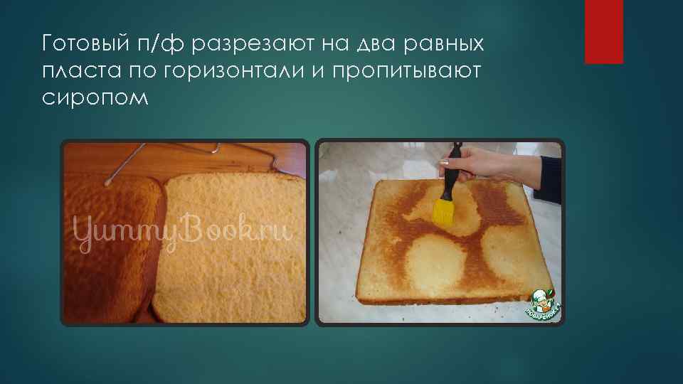 Готовый п/ф разрезают на два равных пласта по горизонтали и пропитывают сиропом 