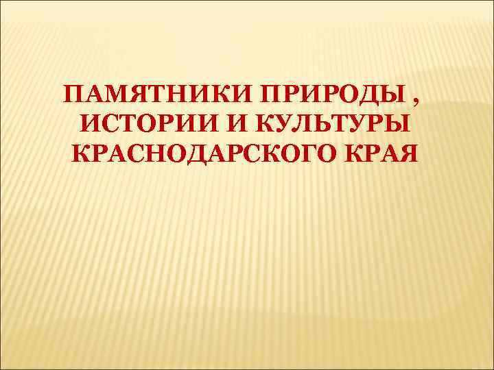 ПАМЯТНИКИ ПРИРОДЫ , ИСТОРИИ И КУЛЬТУРЫ КРАСНОДАРСКОГО КРАЯ 