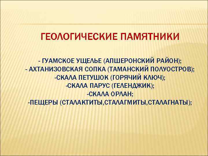 ГЕОЛОГИЧЕСКИЕ ПАМЯТНИКИ - ГУАМСКОЕ УЩЕЛЬЕ (АПШЕРОНСКИЙ РАЙОН); - АХТАНИЗОВСКАЯ СОПКА (ТАМАНСКИЙ ПОЛУОСТРОВ); -СКАЛА ПЕТУШОК