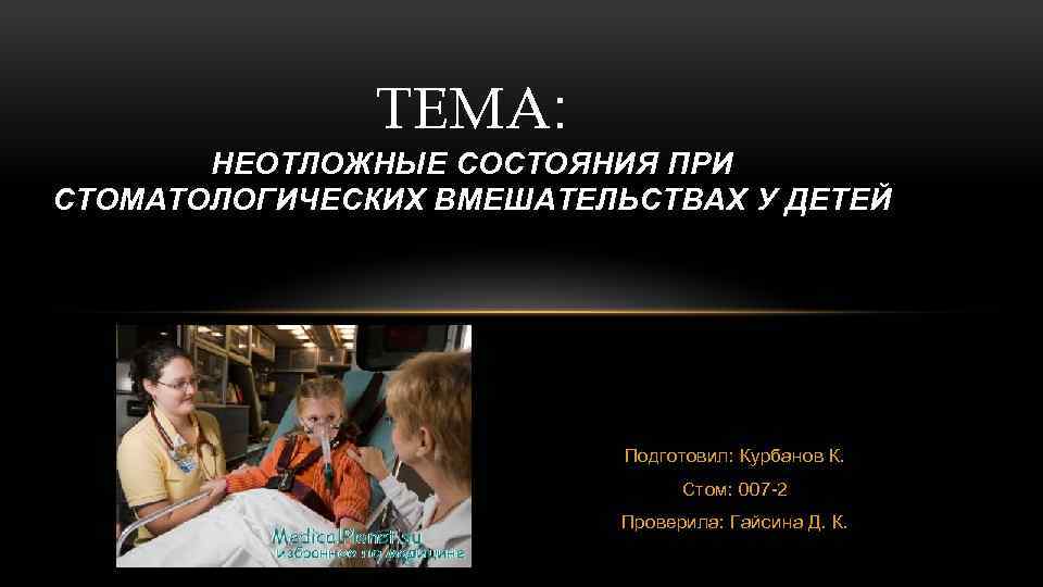 ТЕМА: НЕОТЛОЖНЫЕ СОСТОЯНИЯ ПРИ СТОМАТОЛОГИЧЕСКИХ ВМЕШАТЕЛЬСТВАХ У ДЕТЕЙ Подготовил: Курбанов К. Стом: 007 -2