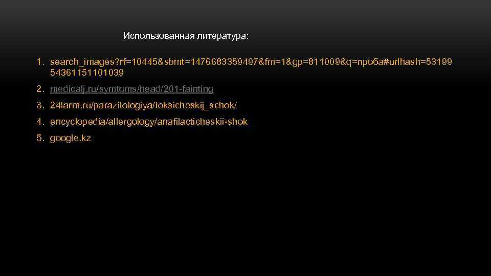 Использованная литература: 1. search_images? rf=10445&sbmt=1476683359497&fm=1&gp=811009&q=проба#urlhash=53199 54361151101039 2. medicalj. ru/symtoms/head/201 -fainting 3. 24 farm. ru/parazitologiya/toksicheskij_schok/