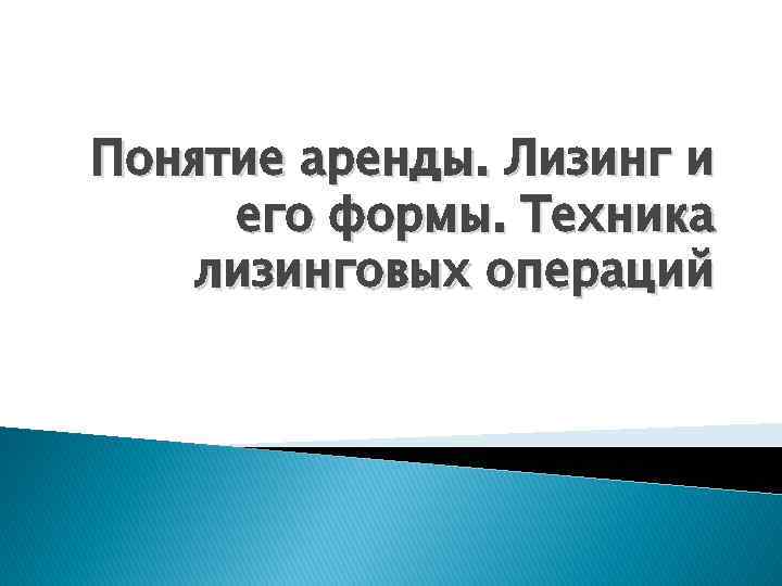 Понятие аренды. Лизинг и его формы. Техника лизинговых операций 
