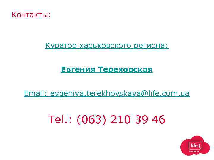 Контакты: Куратор харьковского региона: Евгения Тереховская Email: evgeniya. terekhovskaya@life. com. ua Tel. : (063)