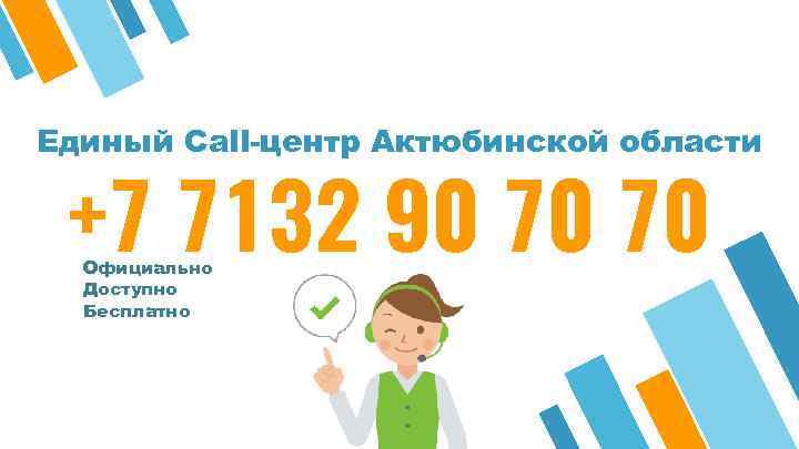 Единый Call-центр Актюбинской области +7 7132 90 70 70 Официально Доступно Бесплатно 