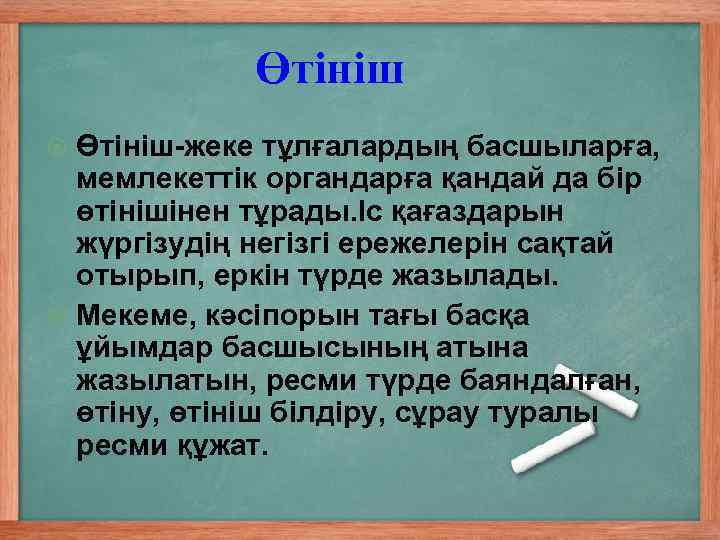 Өтініш-жеке тұлғалардың басшыларға, мемлекеттік органдарға қандай да бір өтінішінен тұрады. Іс қағаздарын жүргізудің негізгі