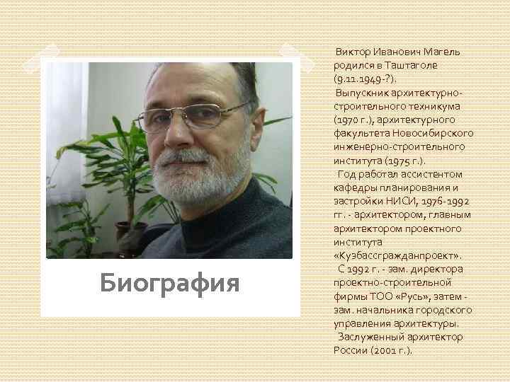 Биография Виктор Иванович Магель родился в Таштаголе (9. 11. 1949 -? ). Выпускник архитектурностроительного