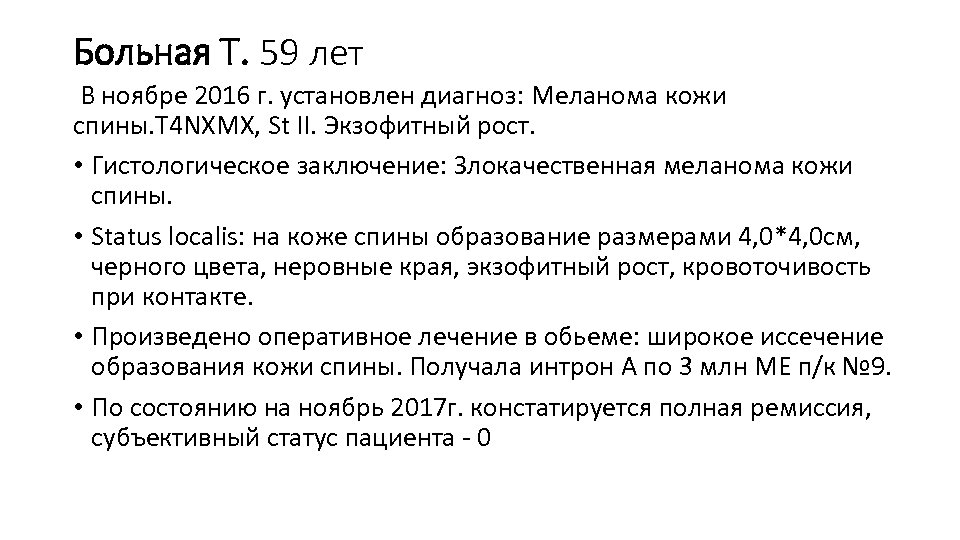 Больная Т. 59 лет В ноябре 2016 г. установлен диагноз: Меланома кожи спины. T