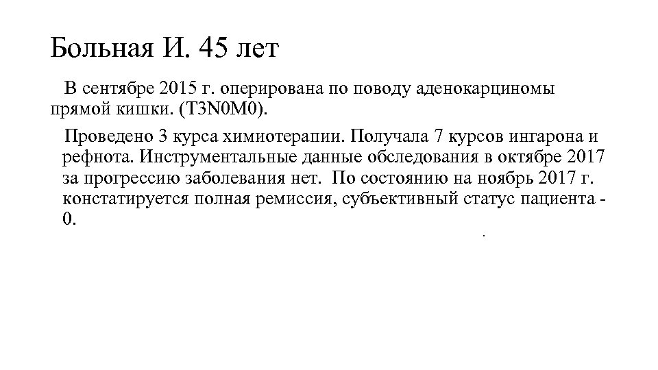 Больная И. 45 лет В сентябре 2015 г. оперирована по поводу аденокарциномы прямой кишки.