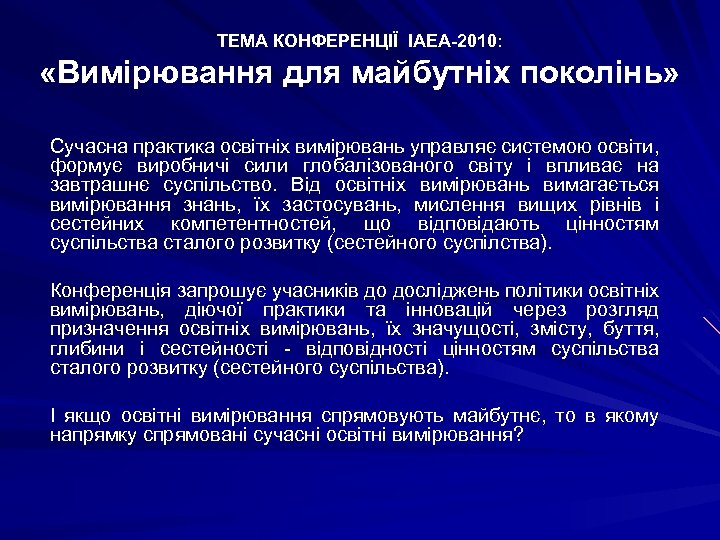 ТЕМА КОНФЕРЕНЦІЇ IAEA-2010: «Вимірювання для майбутніх поколінь» Сучасна практика освітніх вимірювань управляє системою освіти,