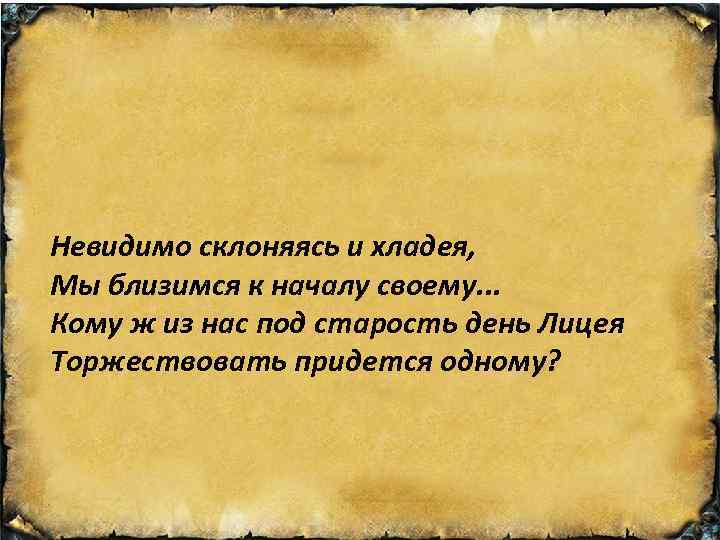 Невидимо склоняясь и хладея, Мы близимся к началу своему. . . Кому ж из