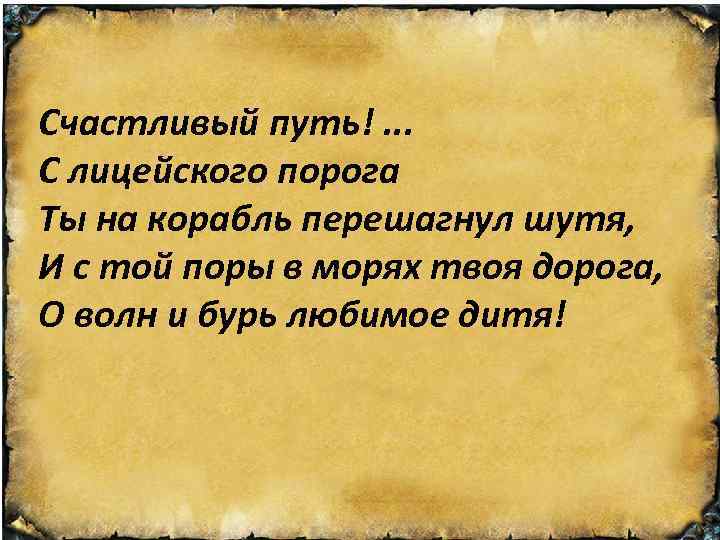 Счастливый путь!. . . С лицейского порога Ты на корабль перешагнул шутя, И с