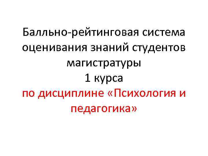 Балльно-рейтинговая система оценивания знаний студентов магистратуры 1 курса по дисциплине «Психология и педагогика» 