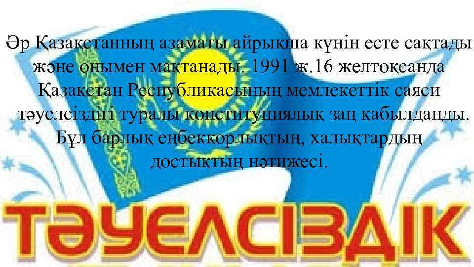 Әр Қазақстанның азаматы айрықша күнін есте сақтады және онымен мақтанады. 1991 ж. 16 желтоқсанда