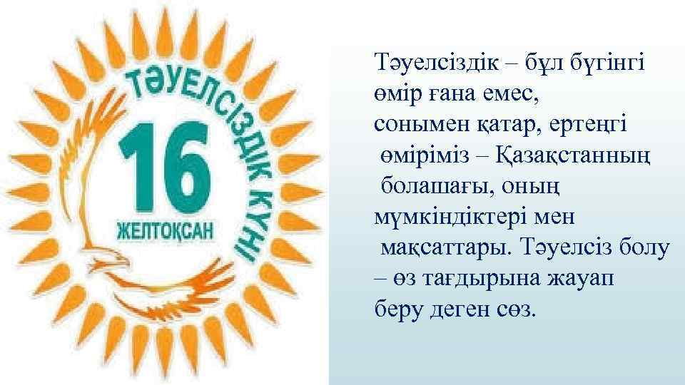 Тәуелсіздік – бұл бүгінгі өмір ғана емес, сонымен қатар, ертеңгі өміріміз – Қазақстанның болашағы,