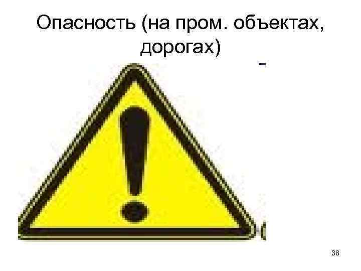 Опасность (на пром. объектах, дорогах) 38 