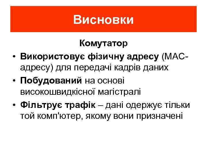 Висновки Комутатор • Використовує фізичну адресу (МАСадресу) для передачі кадрів даних • Побудований на