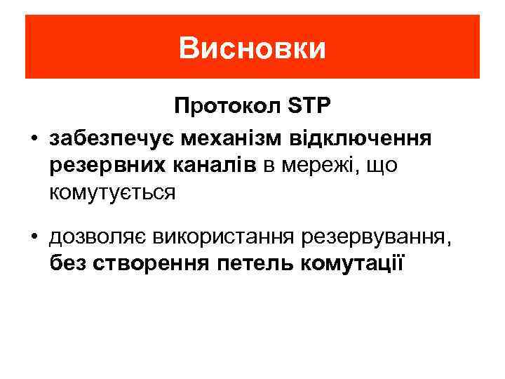 Висновки Протокол STP • забезпечує механізм відключення резервних каналів в мережі, що комутується •