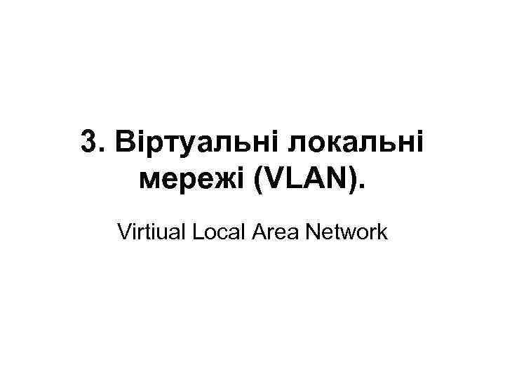 3. Віртуальні локальні мережі (VLAN). Virtiual Local Area Network 