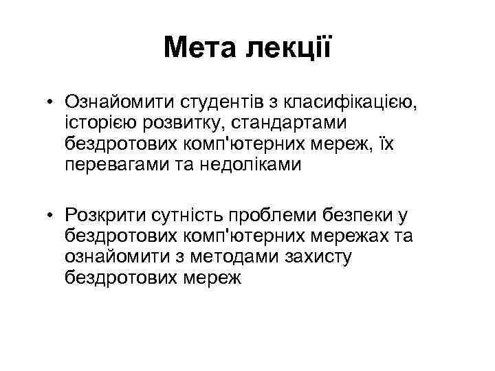 Мета лекції • Ознайомити студентів з класифікацією, історією розвитку, стандартами бездротових комп'ютерних мереж, їх