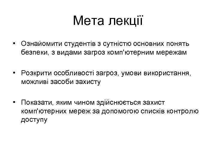 Мета лекції • Ознайомити студентів з сутністю основних понять безпеки, з видами загроз комп'ютерним