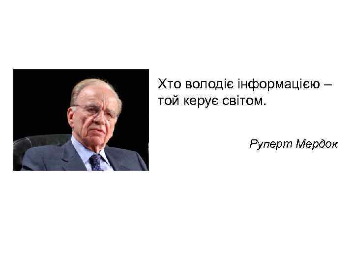 Хто володіє інформацією – той керує світом. Руперт Мердок 