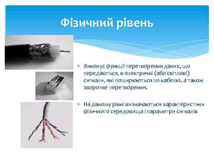 Фізичний рівень Виконує функції перетворення даних, що передаються, в електричні (або світлові) сигнали, які