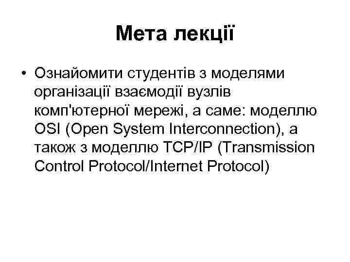 Мета лекції • Ознайомити студентів з моделями організації взаємодії вузлів комп'ютерної мережі, а саме:
