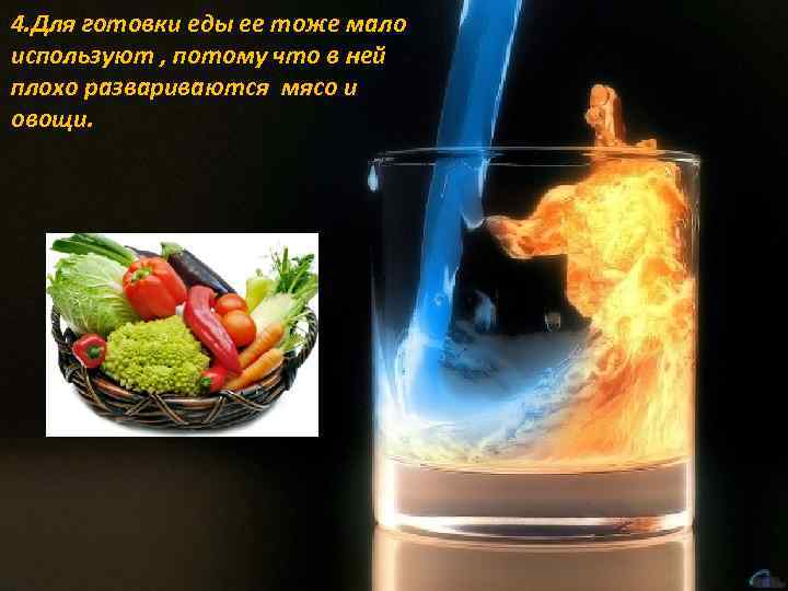 4. Для готовки еды ее тоже мало используют , потому что в ней плохо