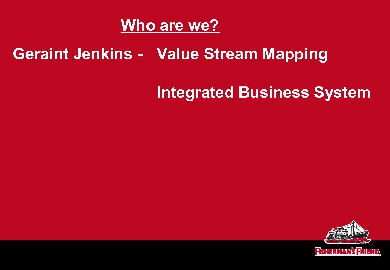 Who are we? Geraint Jenkins - Value Stream Mapping Integrated Business System 