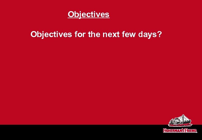 Objectives for the next few days? 
