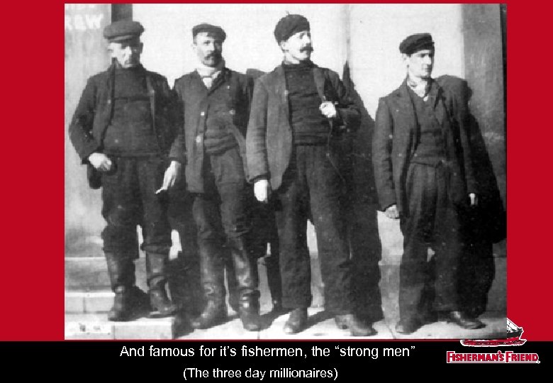 And famous for it’s fishermen, the “strong men” (The three day millionaires) 