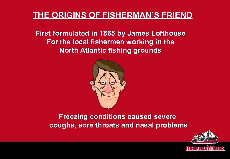THE ORIGINS OF FISHERMAN’S FRIEND First formulated in 1865 by James Lofthouse For the