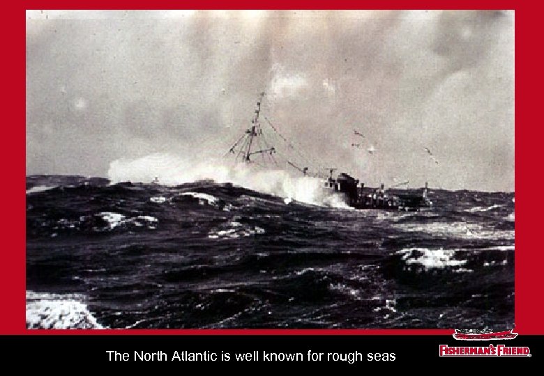 The North Atlantic is well known for rough seas 
