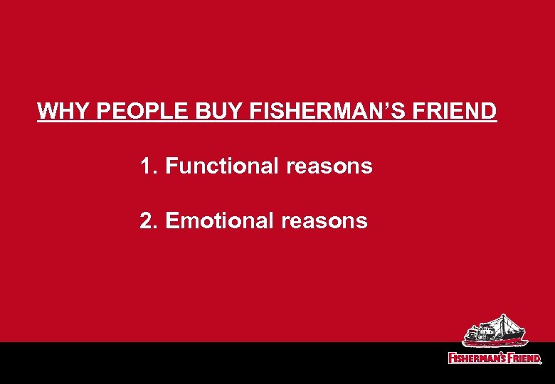 WHY PEOPLE BUY FISHERMAN’S FRIEND 1. Functional reasons 2. Emotional reasons 