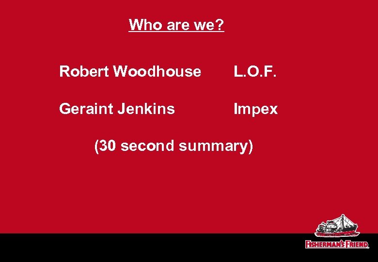 Who are we? Robert Woodhouse L. O. F. Geraint Jenkins Impex (30 second summary)