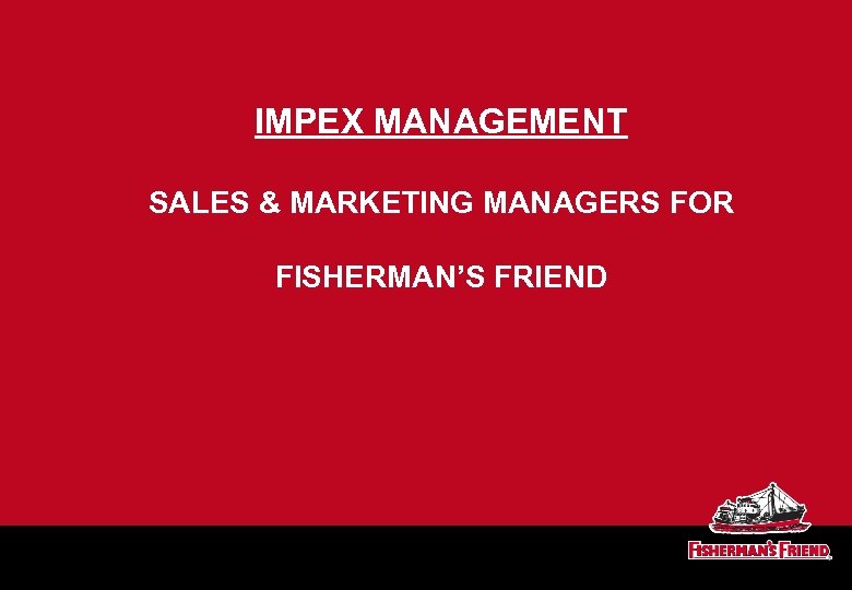 IMPEX MANAGEMENT SALES & MARKETING MANAGERS FOR FISHERMAN’S FRIEND 