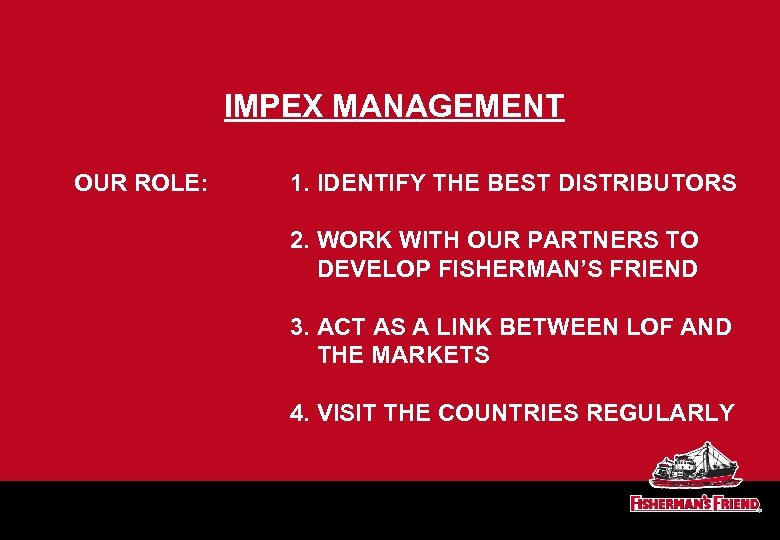 IMPEX MANAGEMENT OUR ROLE: 1. IDENTIFY THE BEST DISTRIBUTORS 2. WORK WITH OUR PARTNERS