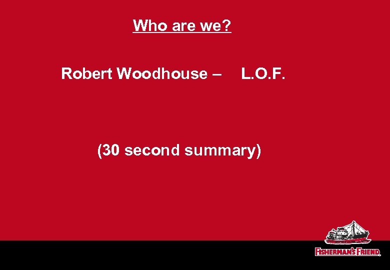 Who are we? Robert Woodhouse – L. O. F. (30 second summary) 
