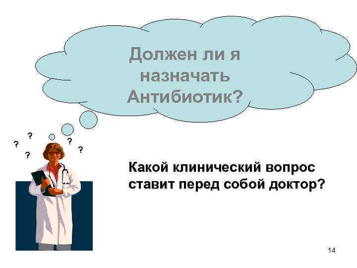 Должен ли я назначать Антибиотик? ? ? ? Какой клинический вопрос ставит перед собой