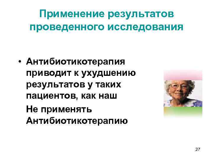 Применение результатов проведенного исследования • Антибиотикотерапия приводит к ухудшению результатов у таких пациентов, как