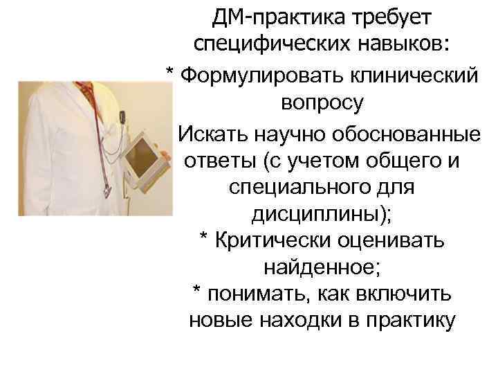 ДМ-практика требует специфических навыков: * Формулировать клинический вопросy * Искать научно обоснованные ответы (с
